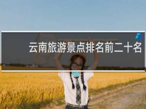 云南旅游景点排名前二十名