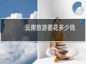 云南旅游要花多少钱