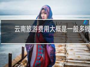 云南旅游费用大概是一般多钱