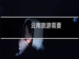云南旅游需要