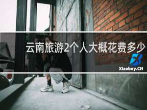 云南旅游2个人大概花费多少