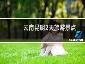 云南昆明2天旅游景点