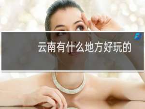 云南有什么地方好玩的