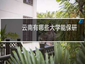 云南有哪些大学能保研 附云南能保研的大学名单