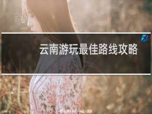 云南游玩最佳路线攻略