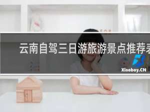 云南自驾三日游旅游景点推荐表