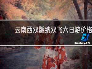 云南西双版纳双飞六日游价格