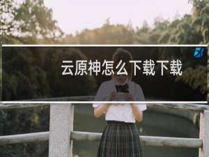 云原神怎么下载下载