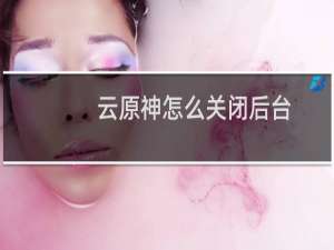 云原神怎么关闭后台