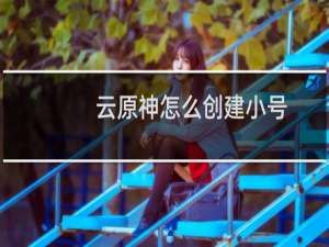 云原神怎么创建小号