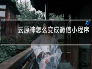 云原神怎么变成微信小程序