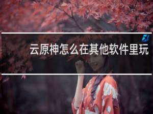 云原神怎么在其他软件里玩