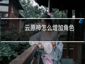 云原神怎么增加角色