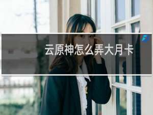 云原神怎么弄大月卡