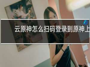 云原神怎么扫码登录到原神上