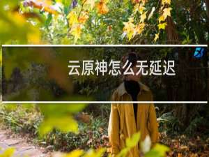云原神怎么无延迟