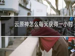 云原神怎么每天获得一小时