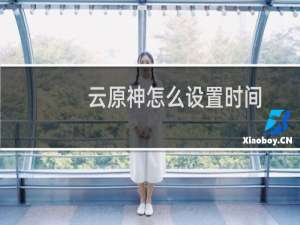 云原神怎么设置时间