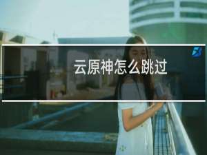 云原神怎么跳过