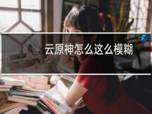 云原神怎么这么模糊