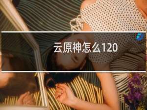云原神怎么120