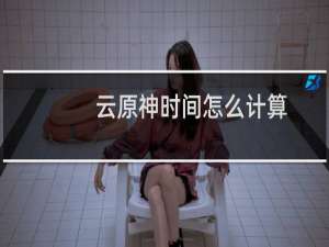 云原神时间怎么计算