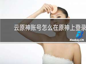 云原神账号怎么在原神上登录