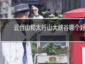 云台山和太行山大峡谷哪个好