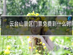 云台山景区门票免费到什么时间