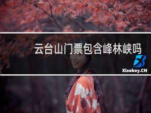 云台山门票包含峰林峡吗