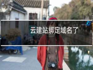 云建站绑定域名了，怎么不能访问