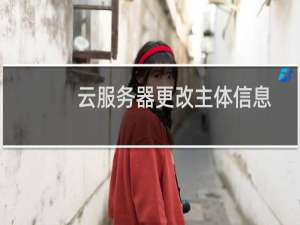云服务器更改主体信息-其他问题