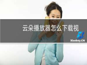 云朵播放器怎么下载视频？云朵播放器使用教程