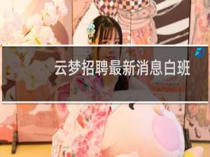 云梦招聘最新消息白班
