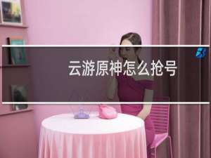 云游原神怎么抢号