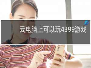云电脑上可以玩4399游戏