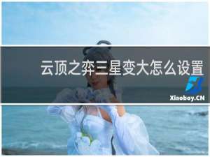 云顶之弈三星变大怎么设置