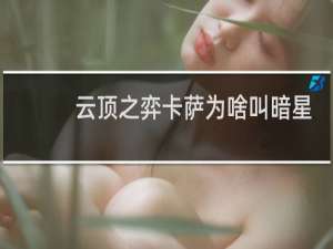 云顶之弈卡萨为啥叫暗星