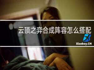 云顶之弈合成阵容怎么搭配