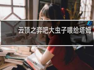 云顶之弈吧大虫子喂给塔姆