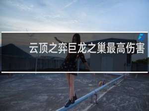云顶之弈巨龙之巢最高伤害
