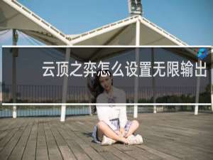 云顶之弈怎么设置无限输出