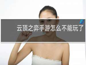 云顶之弈手游怎么不能玩了