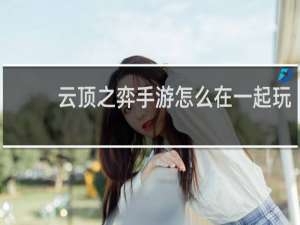 云顶之弈手游怎么在一起玩