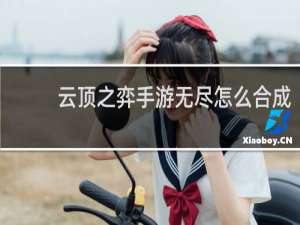 云顶之弈手游无尽怎么合成