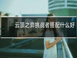 云顶之弈挑战者搭配什么好