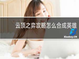 云顶之弈攻略怎么合成英雄