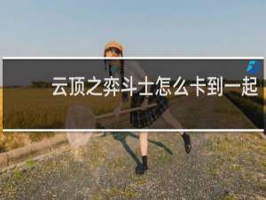 云顶之弈斗士怎么卡到一起