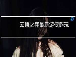 云顶之弈最新游侠咋玩