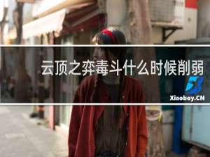 云顶之弈毒斗什么时候削弱